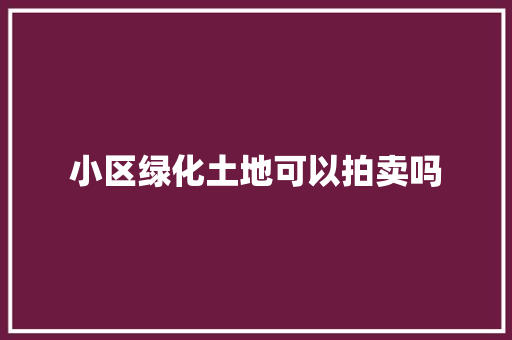 小区绿化土地可以拍卖吗