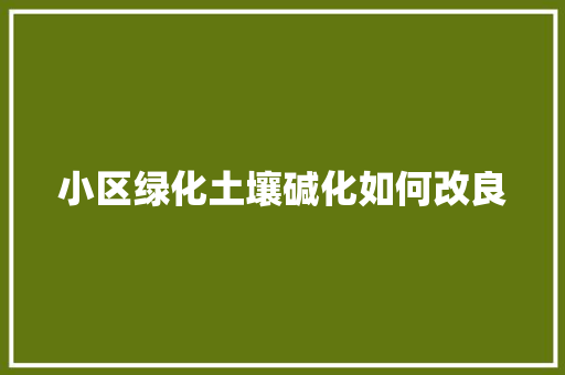 小区绿化土壤碱化如何改良