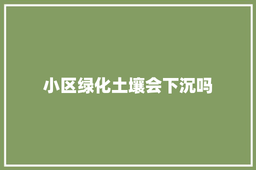 小区绿化土壤会下沉吗