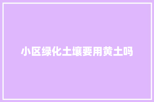 小区绿化土壤要用黄土吗