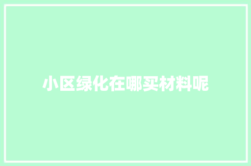 小区绿化在哪买材料呢