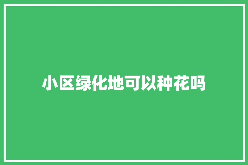 小区绿化地可以种花吗