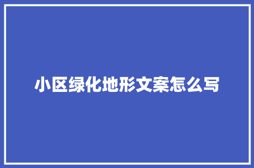 小区绿化地形文案怎么写
