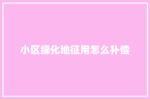 小区绿化地征用怎么补偿