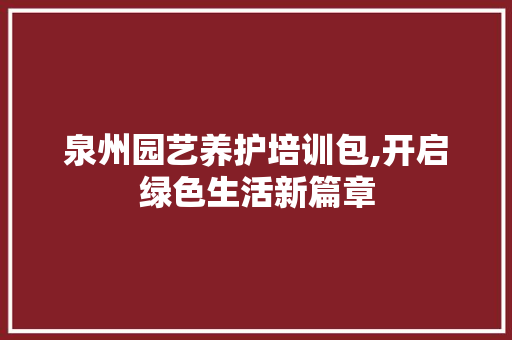 泉州园艺养护培训包,开启绿色生活新篇章
