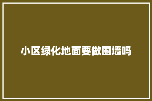 小区绿化地面要做围墙吗