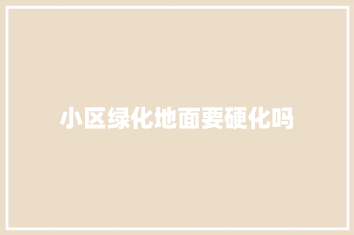 小区绿化地面要硬化吗