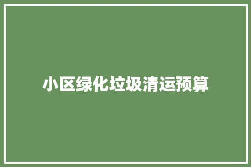 小区绿化垃圾清运预算