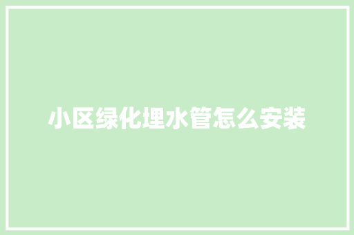 小区绿化埋水管怎么安装