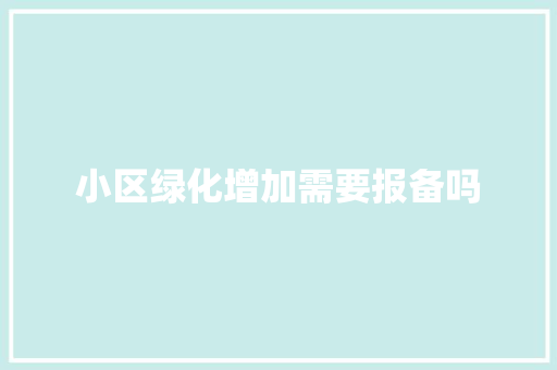 小区绿化增加需要报备吗