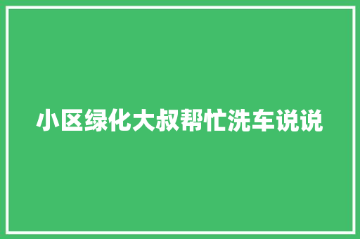 小区绿化大叔帮忙洗车说说