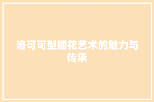洛可可型插花艺术的魅力与传承