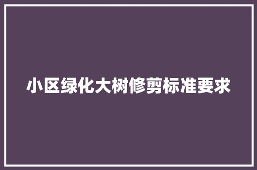小区绿化大树修剪标准要求