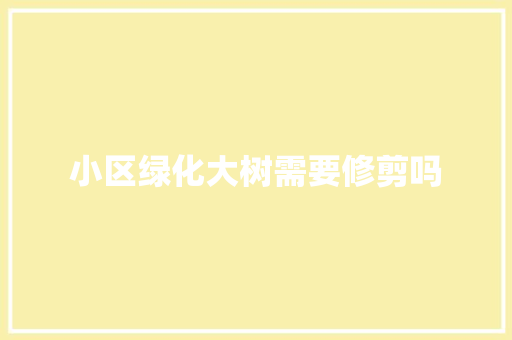 小区绿化大树需要修剪吗
