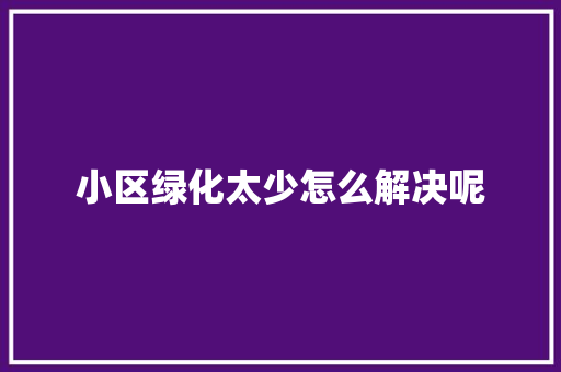小区绿化太少怎么解决呢