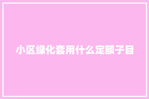 小区绿化套用什么定额子目