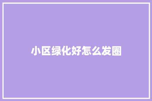 小区绿化好怎么发圈