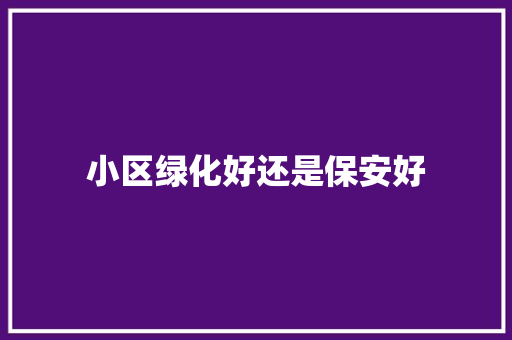 小区绿化好还是保安好