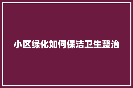 小区绿化如何保洁卫生整治