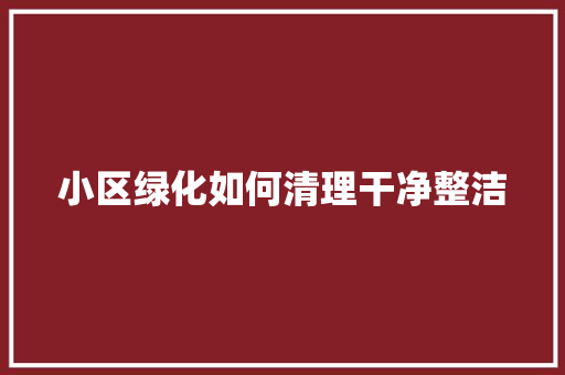 小区绿化如何清理干净整洁