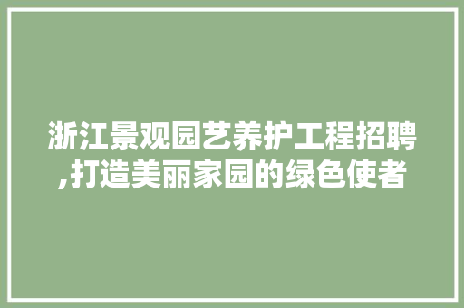 浙江景观园艺养护工程招聘,打造美丽家园的绿色使者
