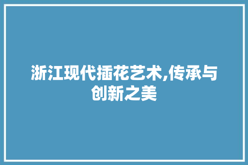 浙江现代插花艺术,传承与创新之美 林木育苗