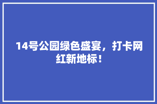 14号公园绿色盛宴，打卡网红新地标！ 有机育苗