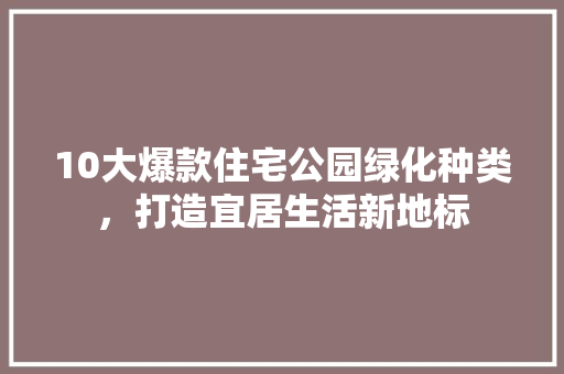 10大爆款住宅公园绿化种类，打造宜居生活新地标 育苗设备