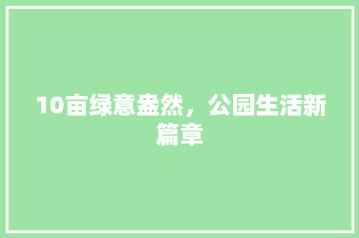10亩绿意盎然，公园生活新篇章