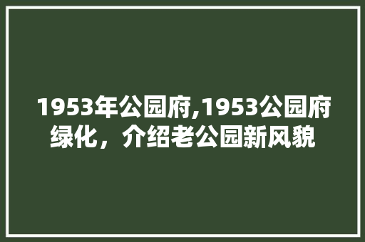 1953年公园府,1953公园府绿化，介绍老公园新风貌