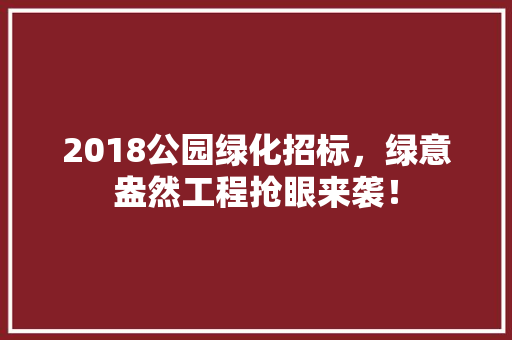 2018公园绿化招标，绿意盎然工程抢眼来袭！ 蔬菜育苗
