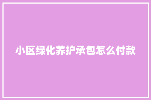 小区绿化养护承包怎么付款