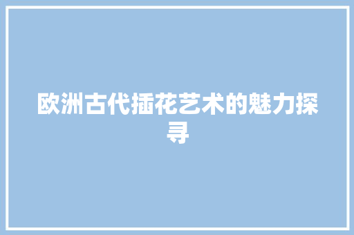 欧洲古代插花艺术的魅力探寻
