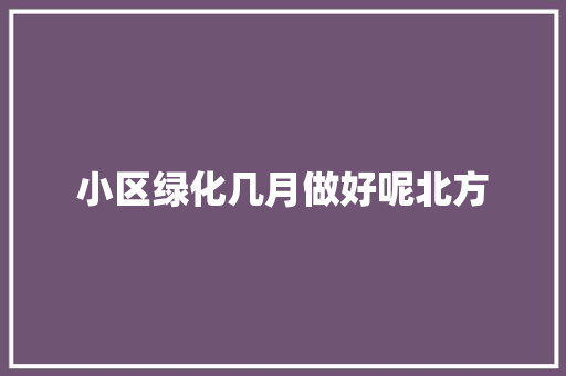 小区绿化几月做好呢北方