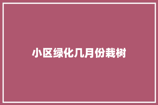 小区绿化几月份栽树