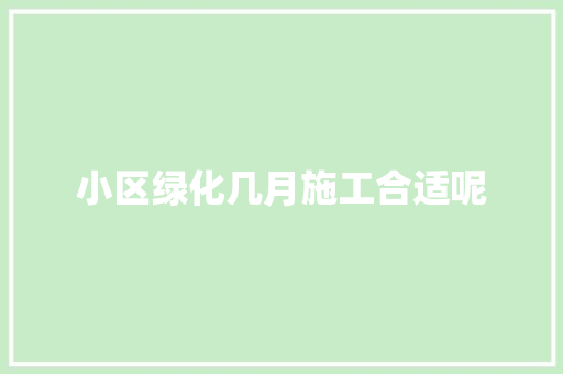 小区绿化几月施工合适呢