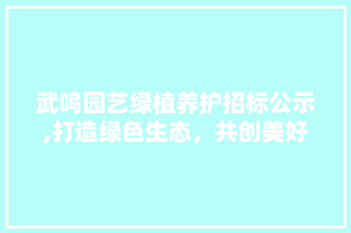 武鸣园艺绿植养护招标公示,打造绿色生态，共创美好家园