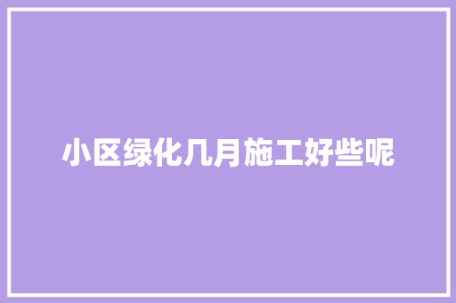 小区绿化几月施工好些呢