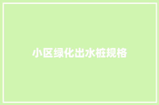 小区绿化出水桩规格