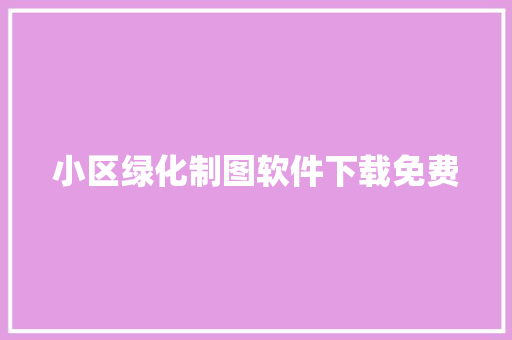 小区绿化制图软件下载免费