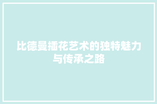 比德曼插花艺术的独特魅力与传承之路