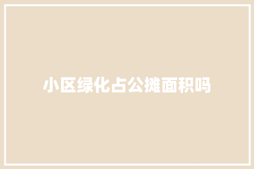 小区绿化占公摊面积吗