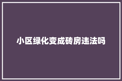 小区绿化变成砖房违法吗
