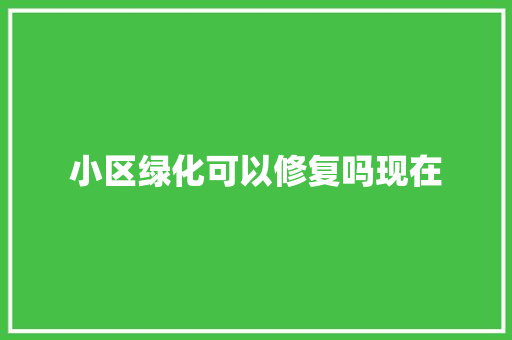 小区绿化可以修复吗现在