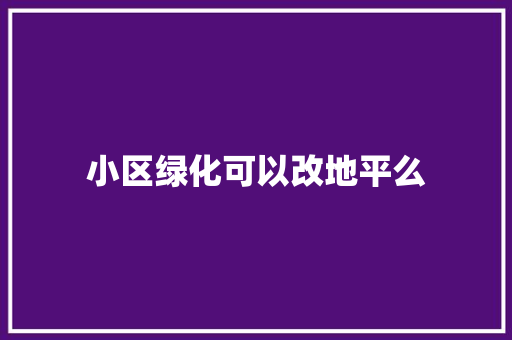 小区绿化可以改地平么