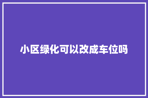 小区绿化可以改成车位吗