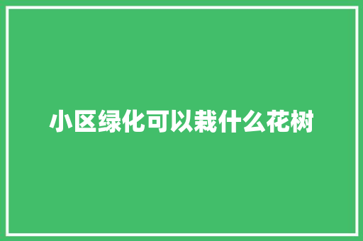 小区绿化可以栽什么花树
