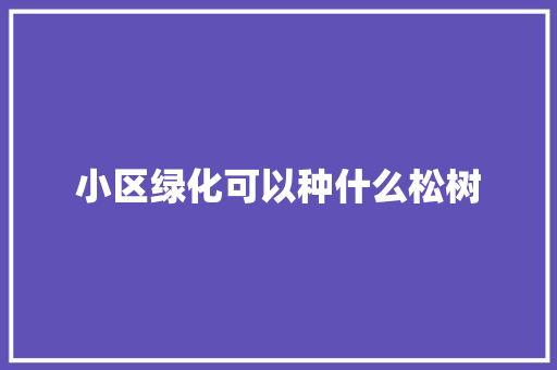 小区绿化可以种什么松树