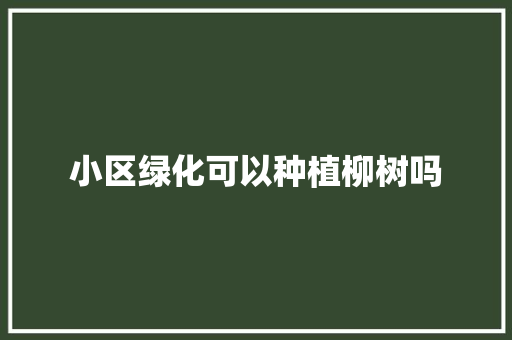 小区绿化可以种植柳树吗