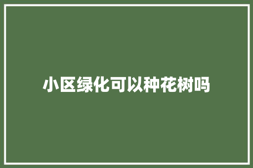 小区绿化可以种花树吗